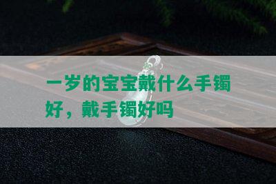 一岁的宝宝戴什么手镯好，戴手镯好吗