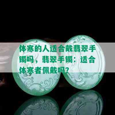 体寒的人适合戴翡翠手镯吗，翡翠手镯：适合体寒者佩戴吗？