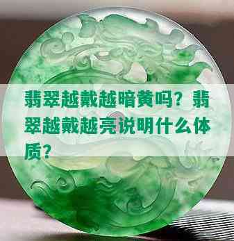 翡翠越戴越暗黄吗？翡翠越戴越亮说明什么体质？