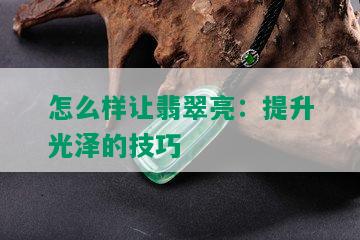 怎么样让翡翠亮：提升光泽的技巧