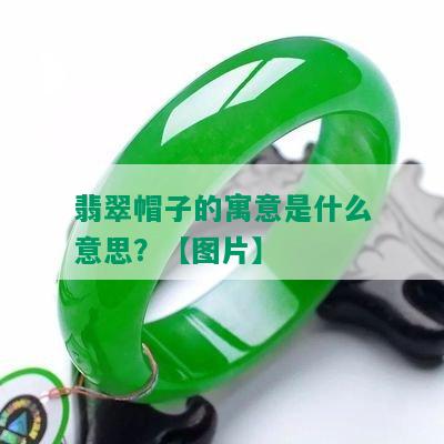 翡翠帽子的寓意是什么意思？【图片】