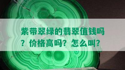 紫带翠绿的翡翠值钱吗？价格高吗？怎么叫？