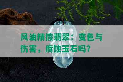 风油精擦翡翠：变色与伤害，腐蚀玉石吗？