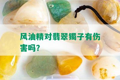 风油精对翡翠镯子有伤害吗？