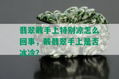 翡翠戴手上特别凉怎么回事，戴翡翠手上是否冰冷？