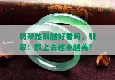 翡翠越戴越好看吗，翡翠：戴上去越来越美？