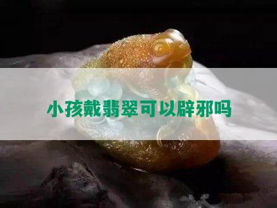 小孩戴翡翠可以辟邪吗