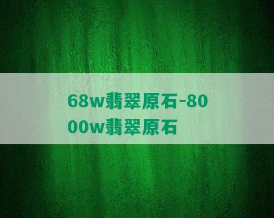 68w翡翠原石-8000w翡翠原石