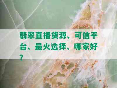 翡翠直播货源、可信平台、最火选择、哪家好？