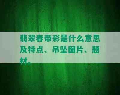 翡翠春带彩是什么意思及特点、吊坠图片、题材。