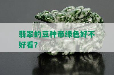 翡翠的豆种带绿色好不好看？