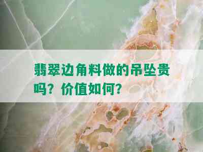 翡翠边角料做的吊坠贵吗？价值如何？