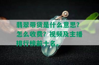 翡翠带货是什么意思？怎么收费？视频及主播排行榜前十名。