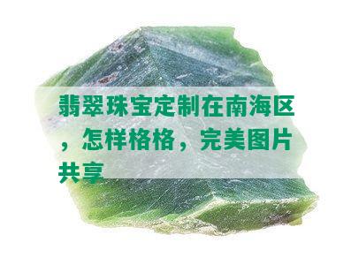 翡翠珠宝定制在南海区，怎样格格，完美图片共享