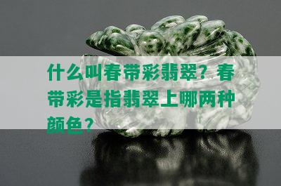 什么叫春带彩翡翠？春带彩是指翡翠上哪两种颜色？