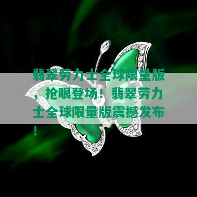 翡翠劳力士全球 *** 版，抢眼登场！翡翠劳力士全球 *** 版震撼发布！