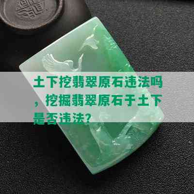 土下挖翡翠原石违法吗，挖掘翡翠原石于土下是否违法？