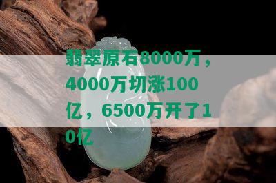 翡翠原石8000万，4000万切涨100亿，6500万开了10亿