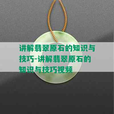 讲解翡翠原石的知识与技巧-讲解翡翠原石的知识与技巧视频