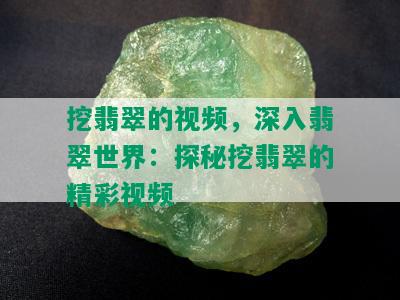 挖翡翠的视频，深入翡翠世界：探秘挖翡翠的精彩视频