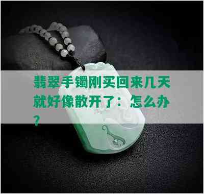 翡翠手镯刚买回来几天就好像散开了：怎么办？