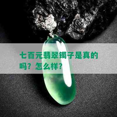 七百元翡翠镯子是真的吗？怎么样？