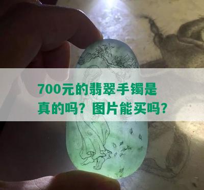 700元的翡翠手镯是真的吗？图片能买吗？