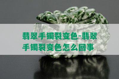 翡翠手镯裂变色-翡翠手镯裂变色怎么回事