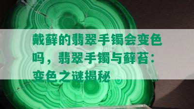 戴藓的翡翠手镯会变色吗，翡翠手镯与藓苔：变色之谜揭秘