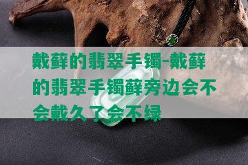 戴藓的翡翠手镯-戴藓的翡翠手镯藓旁边会不会戴久了会不绿