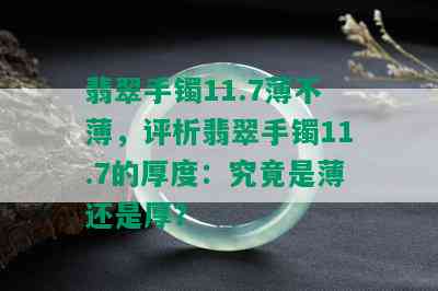 翡翠手镯11.7薄不薄，评析翡翠手镯11.7的厚度：究竟是薄还是厚？