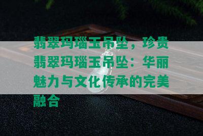 翡翠玛瑙玉吊坠，珍贵翡翠玛瑙玉吊坠：华丽魅力与文化传承的完美融合