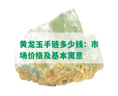 黄龙玉手链多少钱：市场价格及基本寓意