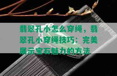 翡翠孔小怎么穿绳，翡翠孔小穿绳技巧：完美展示宝石魅力的方法