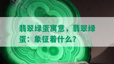 翡翠绿蛋寓意，翡翠绿蛋：象征着什么？