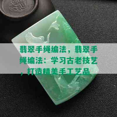 翡翠手绳编法，翡翠手绳编法：学习古老技艺，打造精美手工艺品