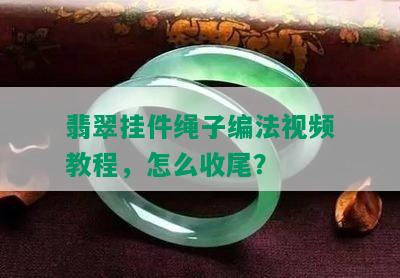 翡翠挂件绳子编法视频教程，怎么收尾？