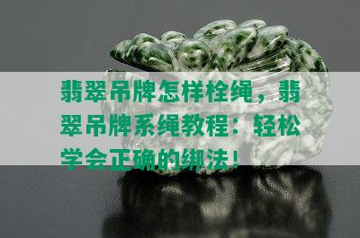 翡翠吊牌怎样栓绳，翡翠吊牌系绳教程：轻松学会正确的绑法！