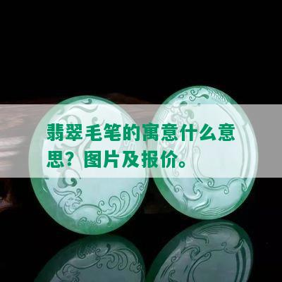 翡翠毛笔的寓意什么意思？图片及报价。