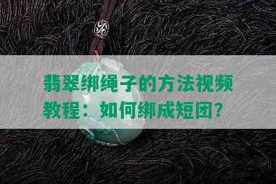 翡翠绑绳子的方法视频教程：如何绑成短团？