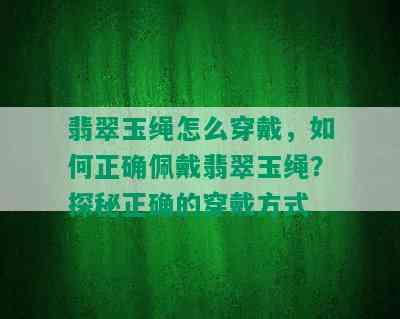 翡翠玉绳怎么穿戴，如何正确佩戴翡翠玉绳？探秘正确的穿戴方式