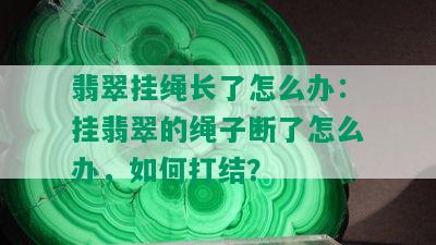 翡翠挂绳长了怎么办：挂翡翠的绳子断了怎么办，如何打结？