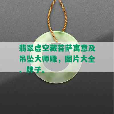 翡翠虚空藏菩萨寓意及吊坠大师雕，图片大全、牌子。