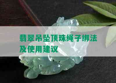 翡翠吊坠顶珠绳子绑法及使用建议