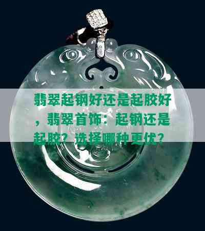 翡翠起钢好还是起胶好，翡翠首饰：起钢还是起胶？选择哪种更优？