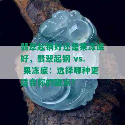 翡翠起钢好还是果冻底好，翡翠起钢 vs. 果冻底：选择哪种更适合你的甜点？