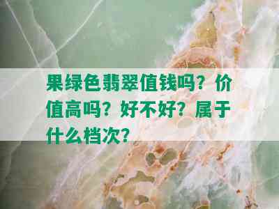 果绿色翡翠值钱吗？价值高吗？好不好？属于什么档次？