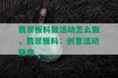 翡翠板料做活动怎么做，翡翠板料：创意活动指南