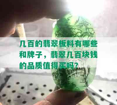 几百的翡翠板料有哪些和牌子，翡翠几百块钱的品质值得买吗？