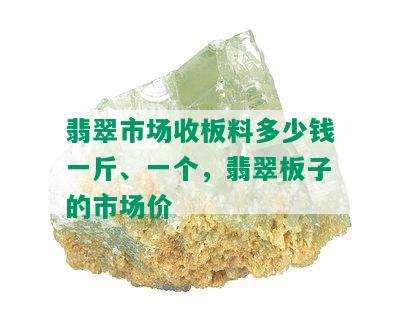 翡翠市场收板料多少钱一斤、一个，翡翠板子的市场价